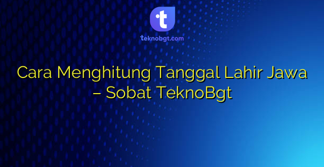 Cara Menghitung Tanggal Lahir Jawa – Sobat TeknoBgt