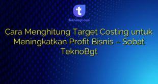 Cara Menghitung Target Costing untuk Meningkatkan Profit Bisnis – Sobat TeknoBgt