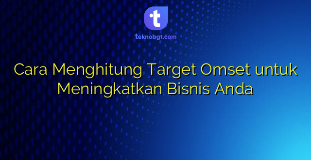 Cara Menghitung Target Omset untuk Meningkatkan Bisnis Anda