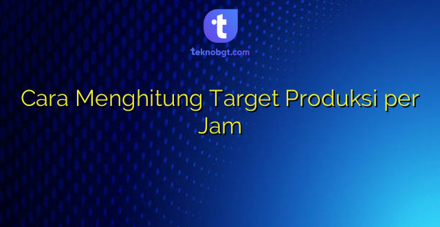 Cara Menghitung Target Produksi per Jam
