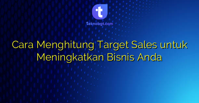 Cara Menghitung Target Sales untuk Meningkatkan Bisnis Anda
