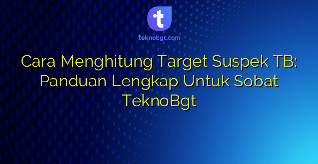 Cara Menghitung Target Suspek TB: Panduan Lengkap Untuk Sobat TeknoBgt
