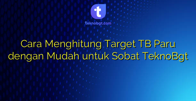 Cara Menghitung Target TB Paru dengan Mudah untuk Sobat TeknoBgt