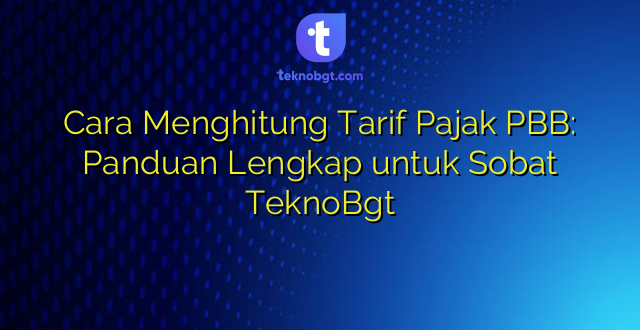 Cara Menghitung Tarif Pajak PBB: Panduan Lengkap untuk Sobat TeknoBgt