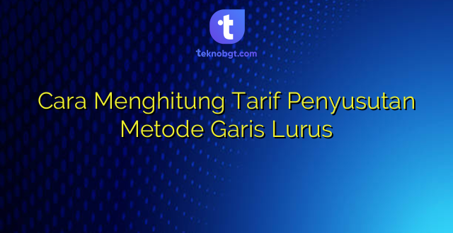 Cara Menghitung Tarif Penyusutan Metode Garis Lurus