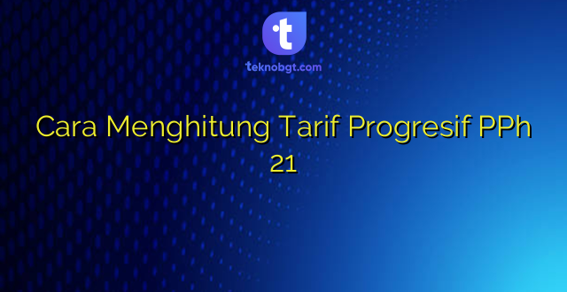 Cara Menghitung Tarif Progresif PPh 21