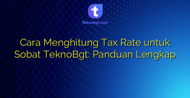 Cara Menghitung Tax Rate untuk Sobat TeknoBgt: Panduan Lengkap