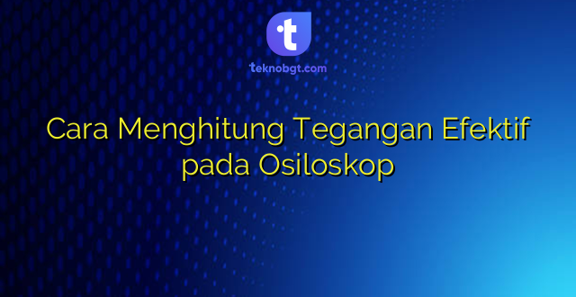 Cara Menghitung Tegangan Efektif pada Osiloskop