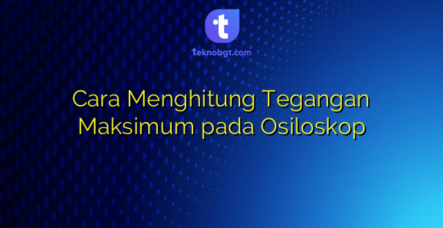 Cara Menghitung Tegangan Maksimum pada Osiloskop