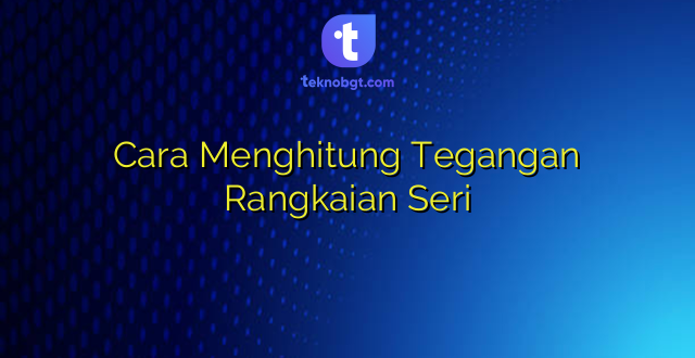 Cara Menghitung Tegangan Rangkaian Seri