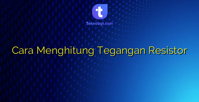 Cara Menghitung Tegangan Resistor