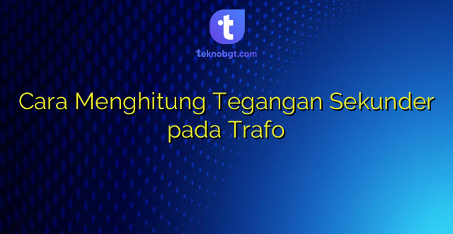 Cara Menghitung Tegangan Sekunder pada Trafo