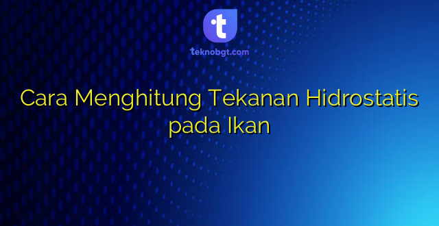 Cara Menghitung Tekanan Hidrostatis pada Ikan