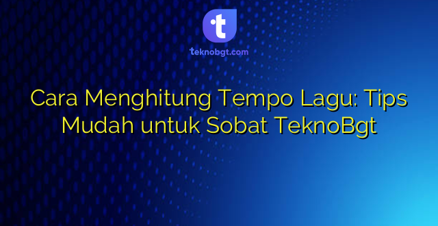 Cara Menghitung Tempo Lagu: Tips Mudah untuk Sobat TeknoBgt