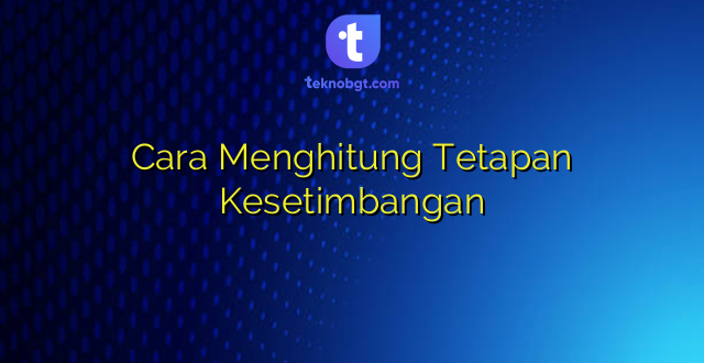 Cara Menghitung Tetapan Kesetimbangan
