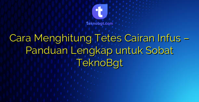 Cara Menghitung Tetes Cairan Infus – Panduan Lengkap untuk Sobat TeknoBgt