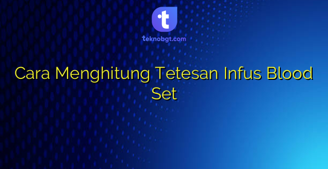 Cara Menghitung Tetesan Infus Blood Set