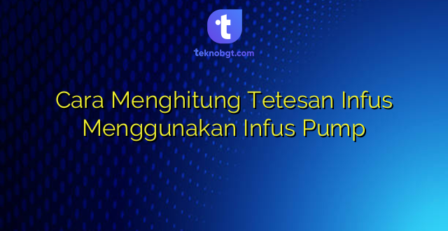 Cara Menghitung Tetesan Infus Menggunakan Infus Pump