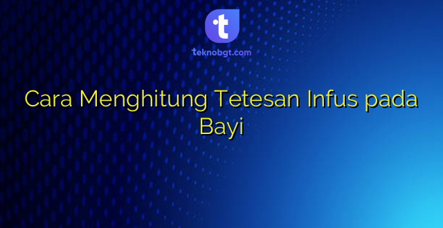 Cara Menghitung Tetesan Infus pada Bayi