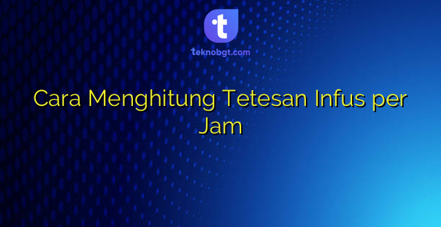 Cara Menghitung Tetesan Infus per Jam