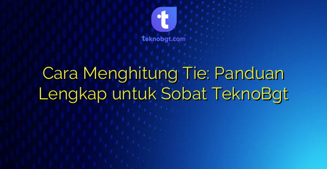 Cara Menghitung Tie: Panduan Lengkap untuk Sobat TeknoBgt