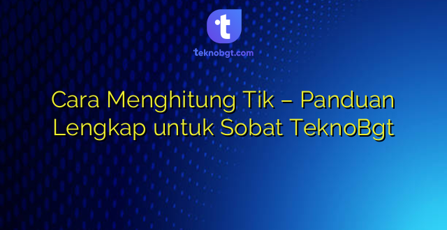 Cara Menghitung Tik – Panduan Lengkap untuk Sobat TeknoBgt