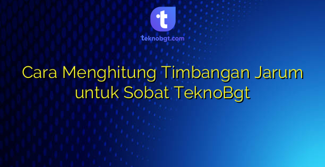 Cara Menghitung Timbangan Jarum untuk Sobat TeknoBgt