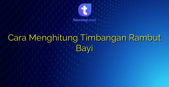 Cara Menghitung Timbangan Rambut Bayi
