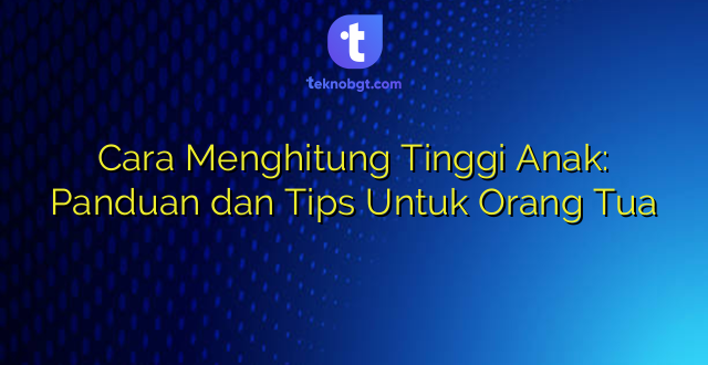 Cara Menghitung Tinggi Anak: Panduan dan Tips Untuk Orang Tua