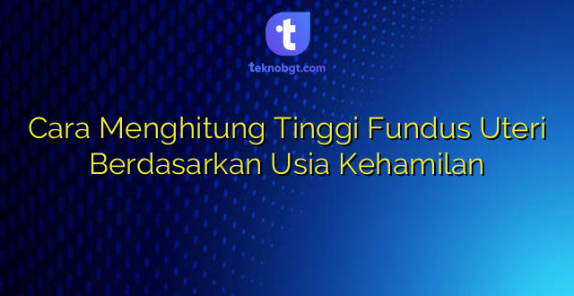 Cara Menghitung Tinggi Fundus Uteri Berdasarkan Usia Kehamilan