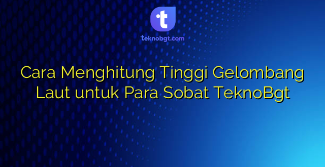 Cara Menghitung Tinggi Gelombang Laut untuk Para Sobat TeknoBgt