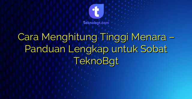 Cara Menghitung Tinggi Menara – Panduan Lengkap untuk Sobat TeknoBgt