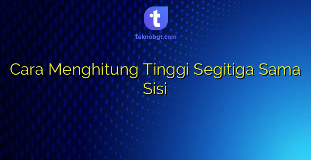 Cara Menghitung Tinggi Segitiga Sama Sisi