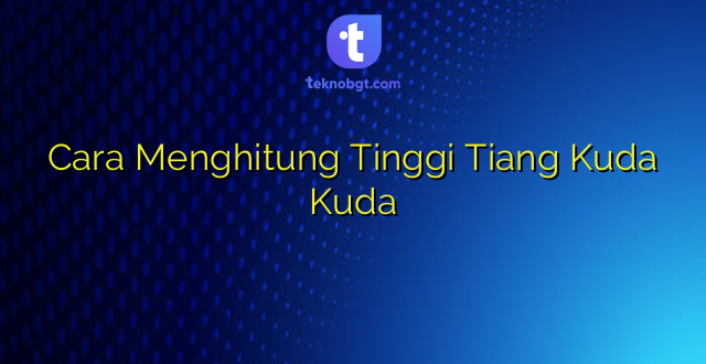 Cara Menghitung Tinggi Tiang Kuda Kuda