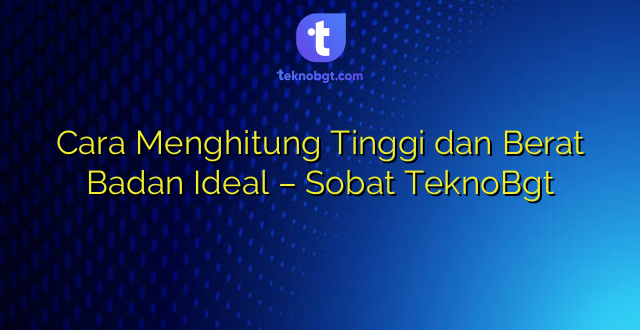 Cara Menghitung Tinggi dan Berat Badan Ideal – Sobat TeknoBgt