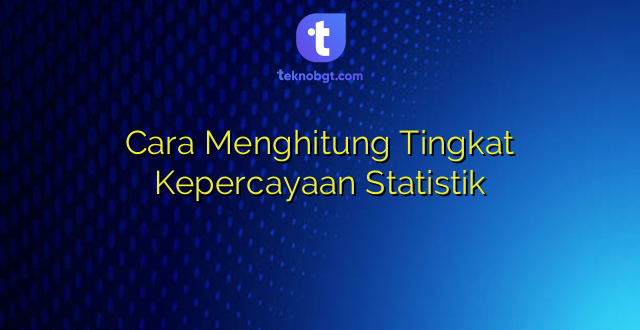 Cara Menghitung Tingkat Kepercayaan Statistik