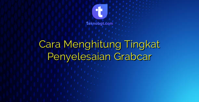 Cara Menghitung Tingkat Penyelesaian Grabcar