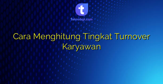 Cara Menghitung Tingkat Turnover Karyawan