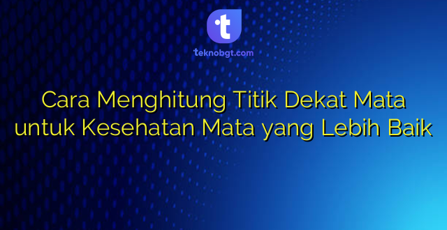 Cara Menghitung Titik Dekat Mata untuk Kesehatan Mata yang Lebih Baik
