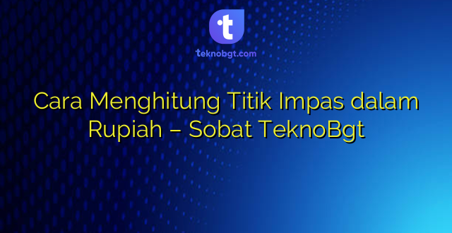Cara Menghitung Titik Impas dalam Rupiah – Sobat TeknoBgt