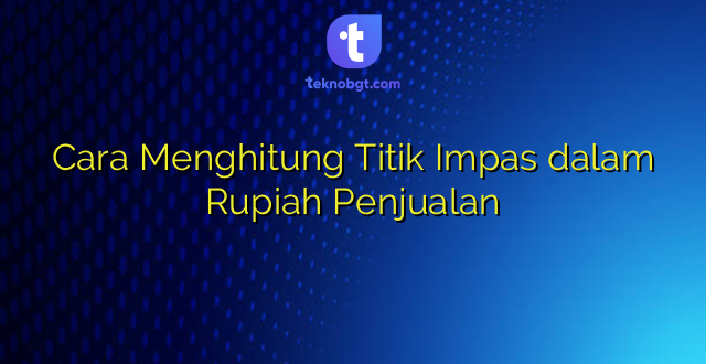 Cara Menghitung Titik Impas dalam Rupiah Penjualan