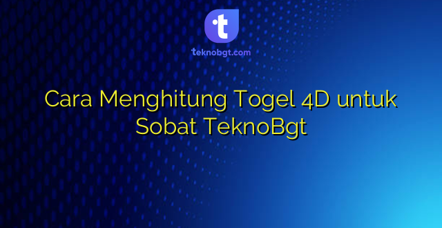 Cara Menghitung Togel 4D untuk Sobat TeknoBgt