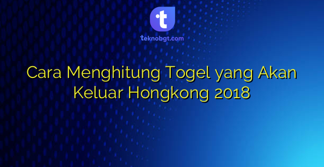 Cara Menghitung Togel yang Akan Keluar Hongkong 2018