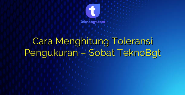 Cara Menghitung Toleransi Pengukuran – Sobat TeknoBgt