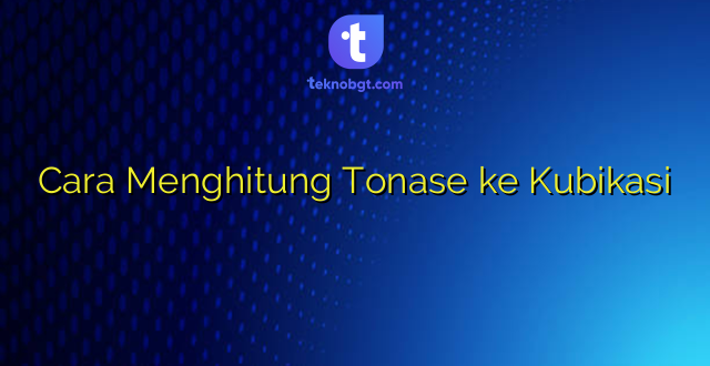 Cara Menghitung Tonase ke Kubikasi