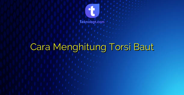 Cara Menghitung Torsi Baut