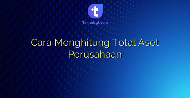 Cara Menghitung Total Aset Perusahaan