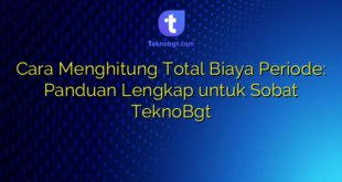 Cara Menghitung Total Biaya Periode: Panduan Lengkap untuk Sobat TeknoBgt