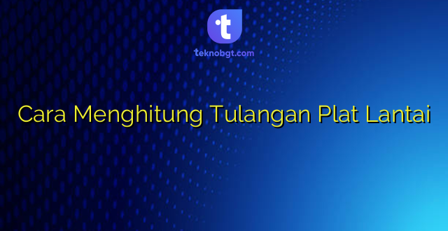 Cara Menghitung Tulangan Plat Lantai
