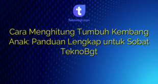 Cara Menghitung Tumbuh Kembang Anak: Panduan Lengkap untuk Sobat TeknoBgt